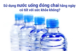 Sử dụng nước uống đóng chai hằng ngày có tốt với sức khỏe không?