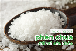 Tìm hiểu phèn chua là gì? Tác dụng của phèn chua đối với sức khỏe khiến bạn bất ngờ